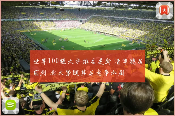 世界100强大学排名更新 清华稳居前列 北大紧随其后竞争加剧
