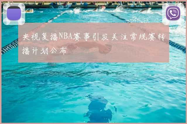 央视复播NBA赛事引发关注常规赛转播计划公布