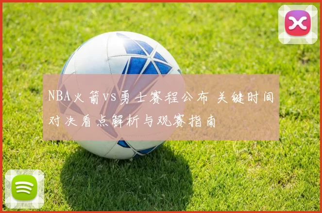 NBA火箭vs勇士赛程公布 关键时间对决看点解析与观赛指南