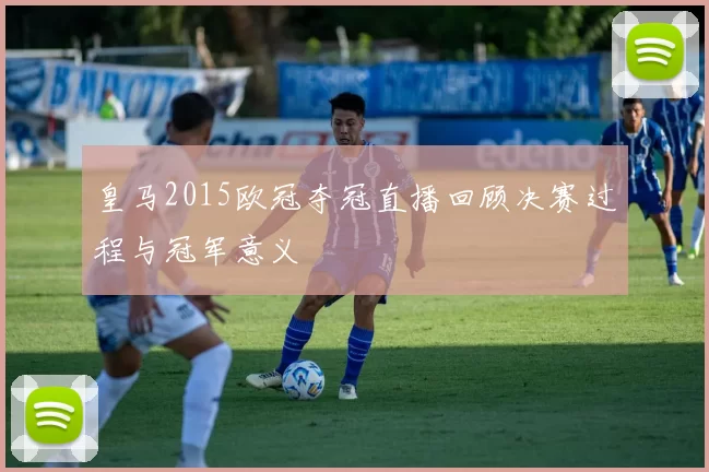 皇马2015欧冠夺冠直播回顾决赛过程与冠军意义