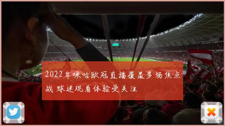 2022年咪咕欧冠直播覆盖多场焦点战 球迷观看体验受关注