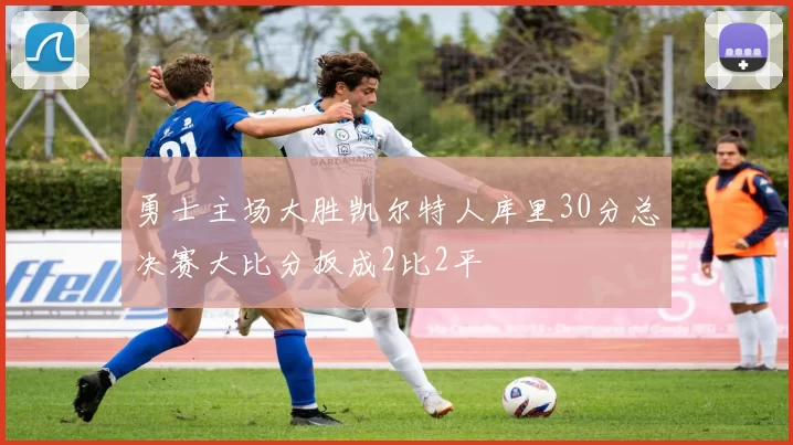 勇士主场大胜凯尔特人库里30分总决赛大比分扳成2比2平