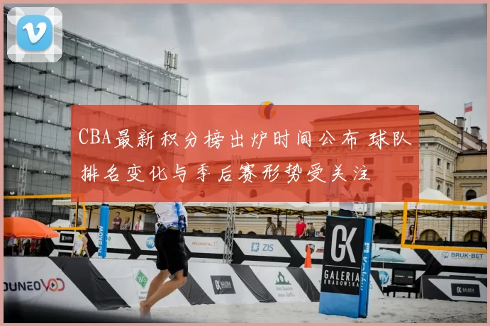 CBA最新积分榜出炉时间公布 球队排名变化与季后赛形势受关注