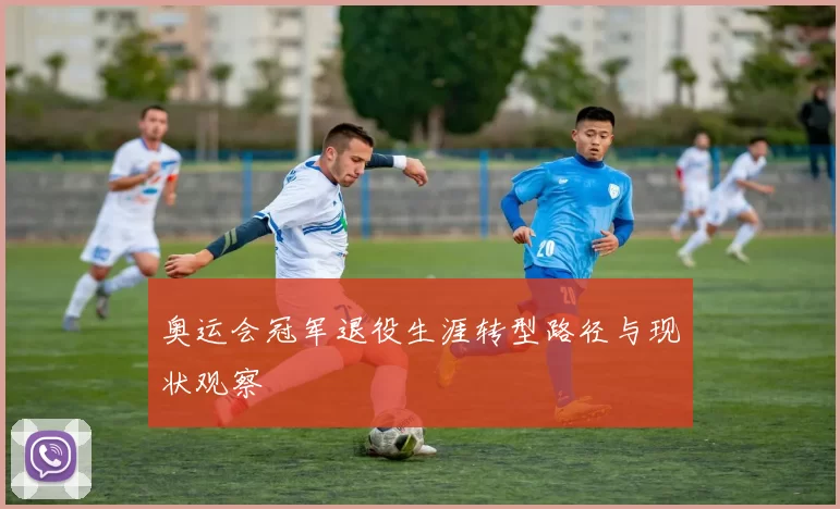 奥运会冠军退役生涯转型路径与现状观察