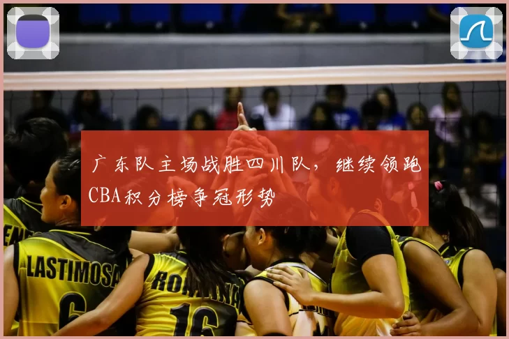 广东队主场战胜四川队，继续领跑CBA积分榜争冠形势