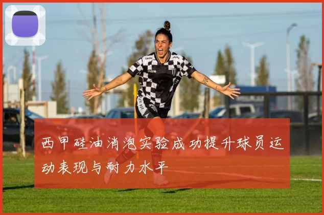 西甲硅油消泡实验成功提升球员运动表现与耐力水平