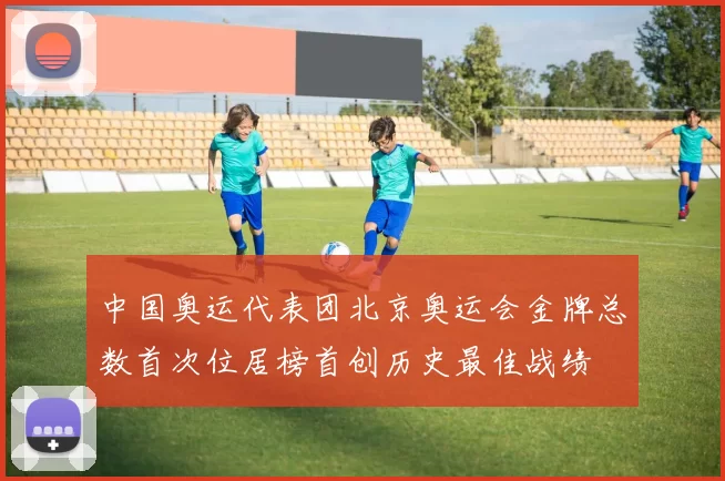 中国奥运代表团北京奥运会金牌总数首次位居榜首创历史最佳战绩