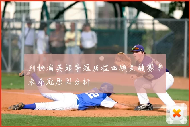 利物浦英超争冠历程回顾关键赛季未夺冠原因分析