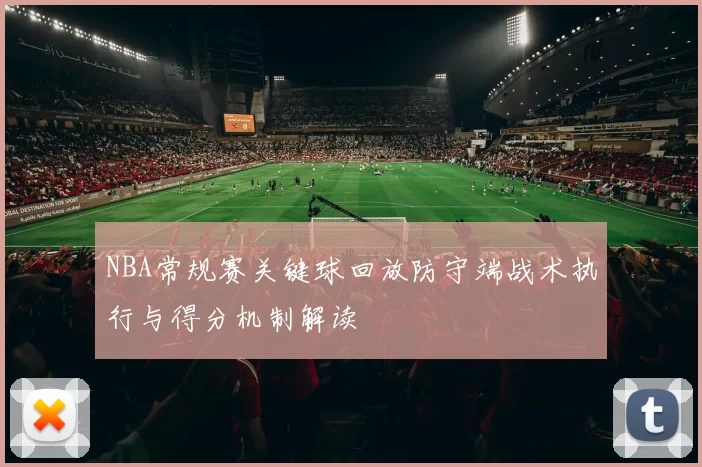 NBA常规赛关键球回放防守端战术执行与得分机制解读
