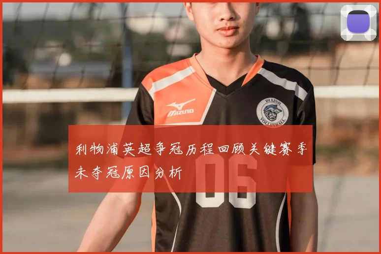 利物浦英超争冠历程回顾关键赛季未夺冠原因分析