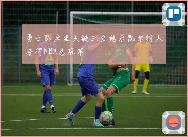 勇士队库里关键三分绝杀凯尔特人夺得NBA总冠军