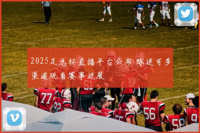 2025足总杯直播平台公布 球迷可多渠道观看赛事进展
