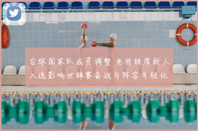 台球国家队成员调整 老将缺席新人入选影响世锦赛备战与阵容年轻化