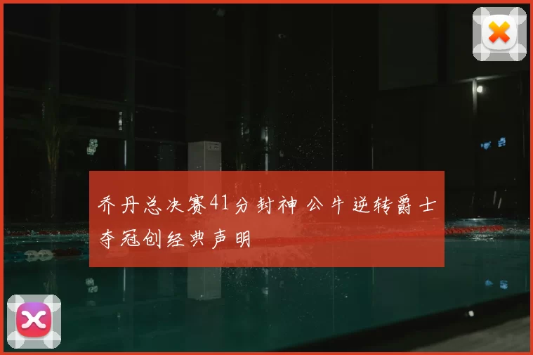 乔丹总决赛41分封神 公牛逆转爵士夺冠创经典声明