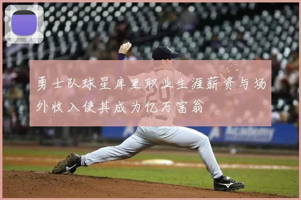 勇士队球星库里职业生涯薪资与场外收入使其成为亿万富翁