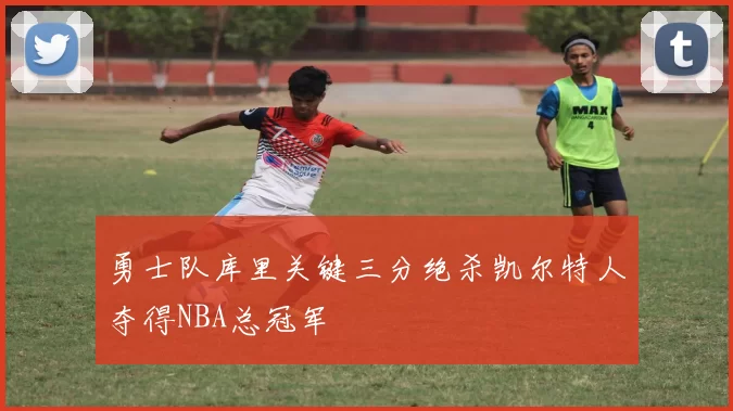 勇士队库里关键三分绝杀凯尔特人夺得NBA总冠军