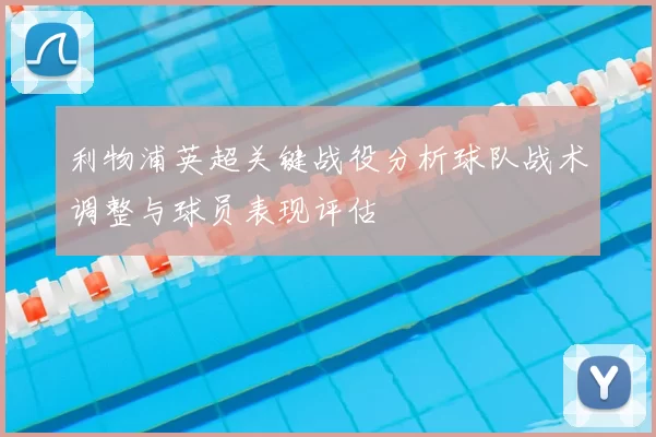 利物浦英超关键战役分析球队战术调整与球员表现评估