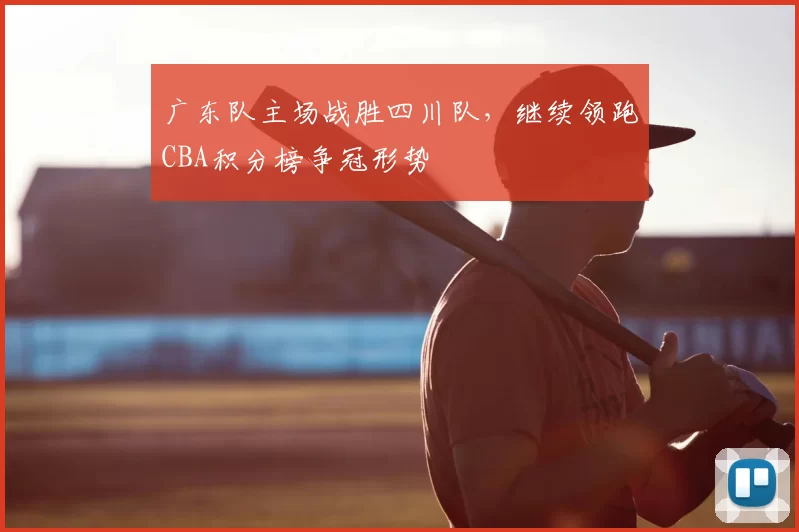 广东队主场战胜四川队，继续领跑CBA积分榜争冠形势