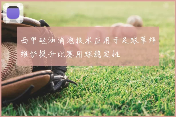 西甲硅油消泡技术应用于足球草坪维护提升比赛用球稳定性