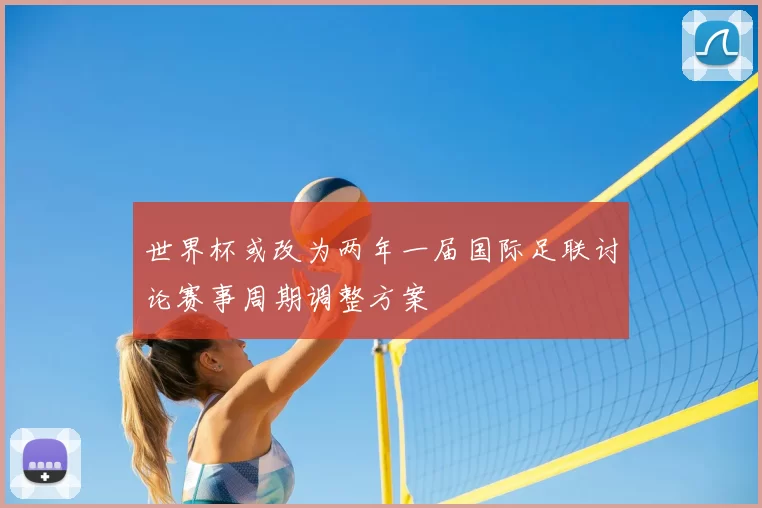 世界杯或改为两年一届国际足联讨论赛事周期调整方案