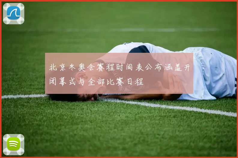 北京冬奥会赛程时间表公布涵盖开闭幕式与全部比赛日程