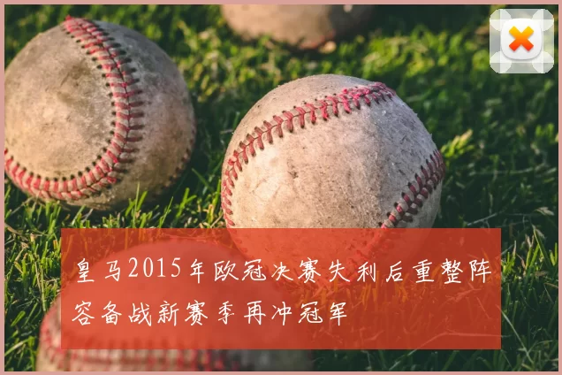 皇马2015年欧冠决赛失利后重整阵容备战新赛季再冲冠军