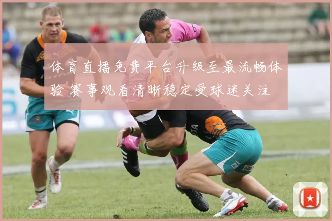 体育直播免费平台升级至最流畅体验 赛事观看清晰稳定受球迷关注