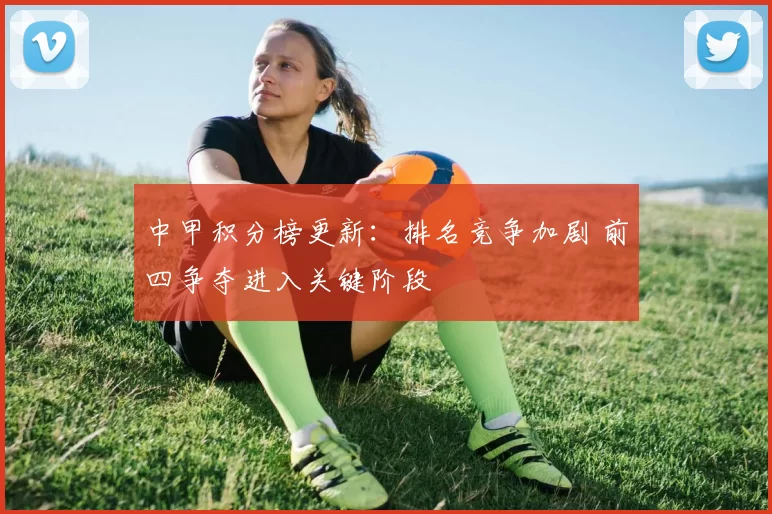 中甲积分榜更新：排名竞争加剧 前四争夺进入关键阶段