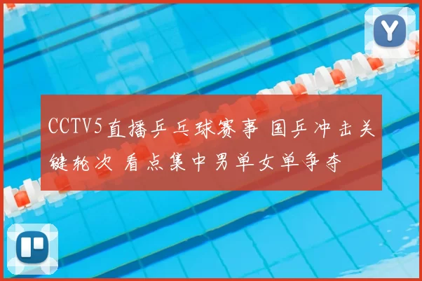 CCTV5直播乒乓球赛事 国乒冲击关键轮次 看点集中男单女单争夺