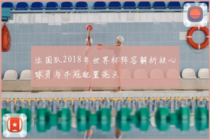 法国队2018年世界杯阵容解析核心球员与夺冠配置亮点