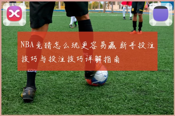 NBA竞猜怎么玩更容易赢 新手投注技巧与投注技巧详解指南