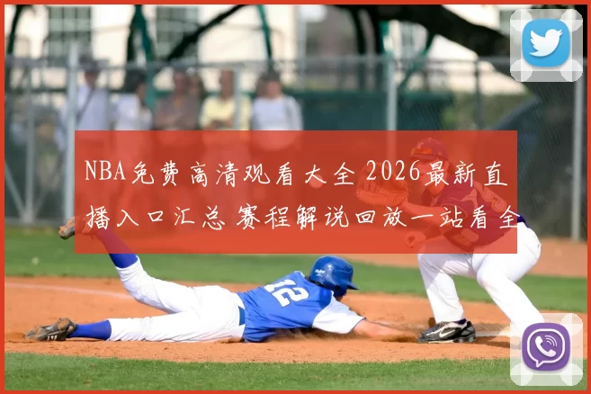 NBA免费高清观看大全 2026最新直播入口汇总 赛程解说回放一站看全