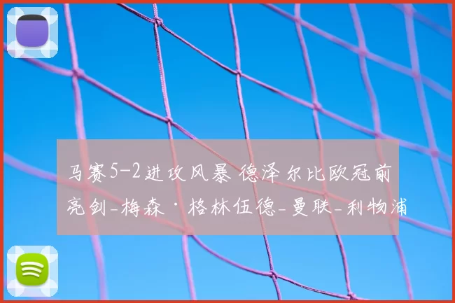 马赛5-2进攻风暴 德泽尔比欧冠前亮剑_梅森·格林伍德_曼联_利物浦