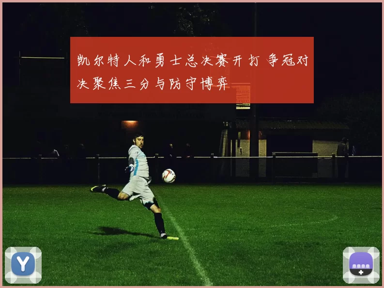 凯尔特人和勇士总决赛开打 争冠对决聚焦三分与防守博弈
