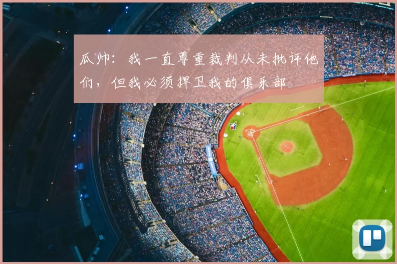 瓜帅：我一直尊重裁判从未批评他们，但我必须捍卫我的俱乐部