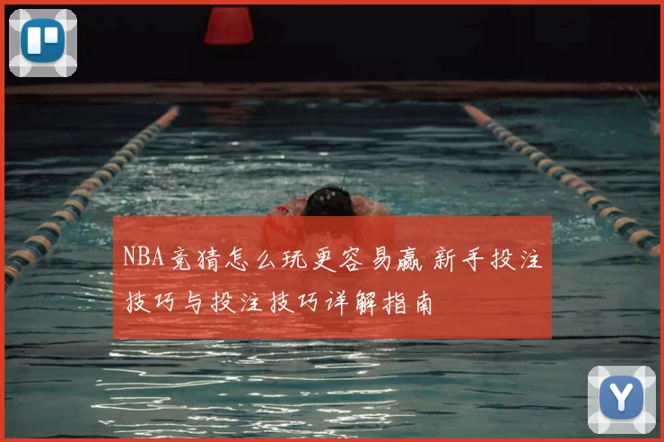 NBA竞猜怎么玩更容易赢 新手投注技巧与投注技巧详解指南