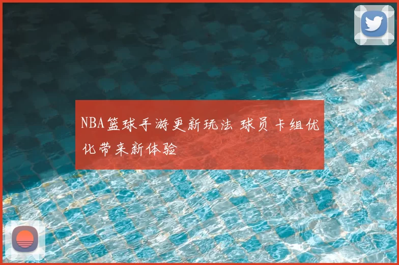NBA篮球手游更新玩法 球员卡组优化带来新体验