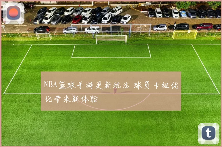 NBA篮球手游更新玩法 球员卡组优化带来新体验