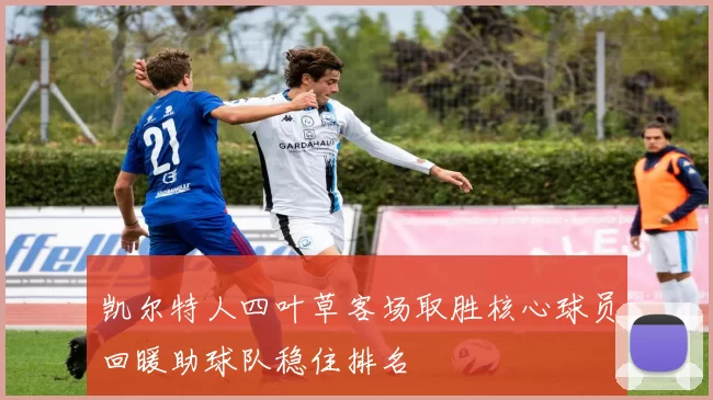 凯尔特人四叶草客场取胜核心球员回暖助球队稳住排名