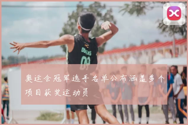 奥运会冠军选手名单公布涵盖多个项目获奖运动员