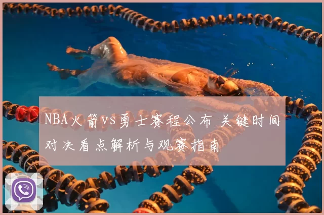 NBA火箭vs勇士赛程公布 关键时间对决看点解析与观赛指南