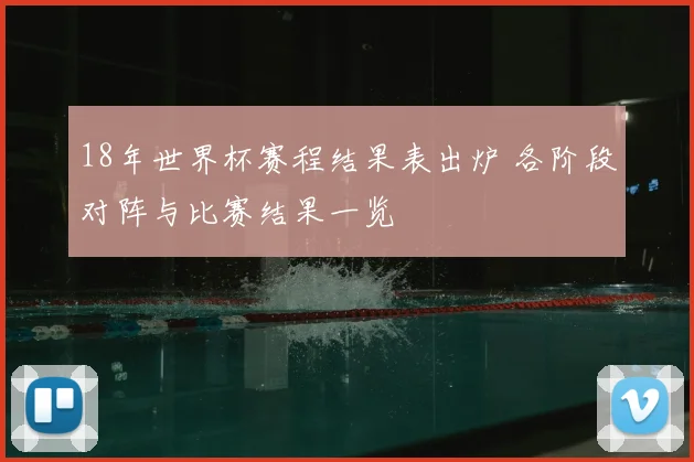 18年世界杯赛程结果表出炉 各阶段对阵与比赛结果一览