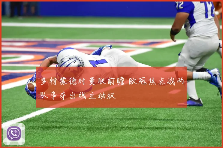 多特蒙德对曼联前瞻 欧冠焦点战两队争夺出线主动权