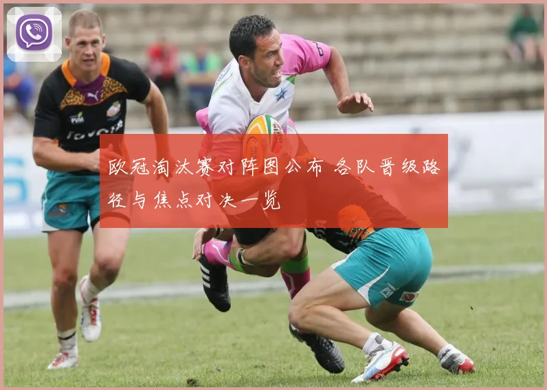 欧冠淘汰赛对阵图公布 各队晋级路径与焦点对决一览